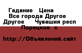 Гадание › Цена ­ 250 - Все города Другое » Другое   . Чувашия респ.,Порецкое. с.